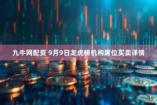 九牛网配资 9月9日龙虎榜机构席位买卖详情
