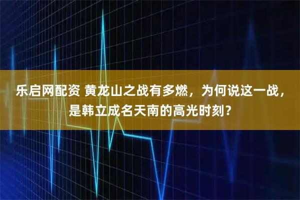 乐启网配资 黄龙山之战有多燃，为何说这一战，是韩立成名天南的高光时刻？