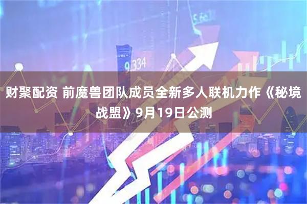 财聚配资 前魔兽团队成员全新多人联机力作《秘境战盟》9月19日公测