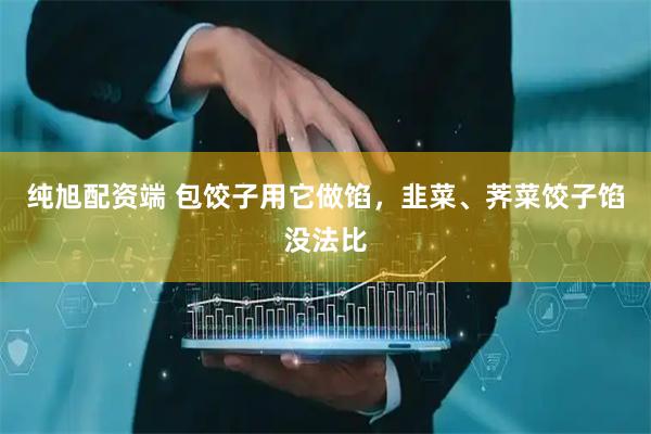纯旭配资端 包饺子用它做馅，韭菜、荠菜饺子馅没法比