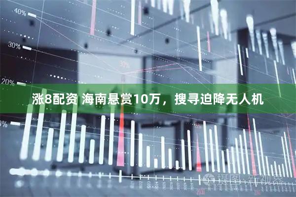 涨8配资 海南悬赏10万，搜寻迫降无人机
