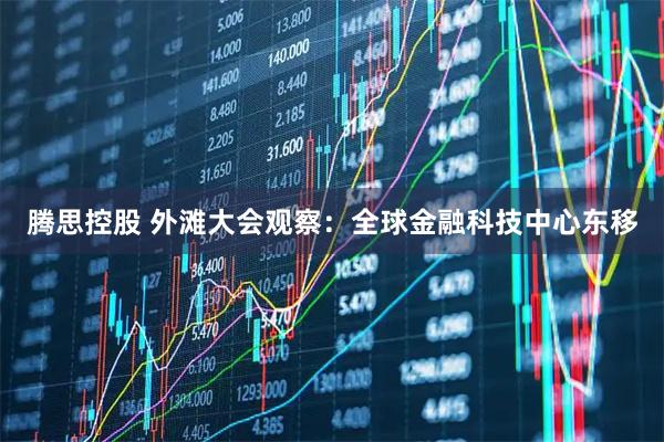 腾思控股 外滩大会观察：全球金融科技中心东移