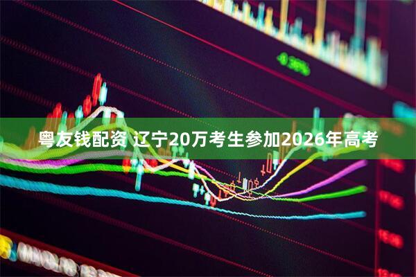 粤友钱配资 辽宁20万考生参加2026年高考