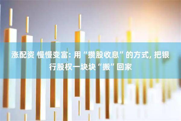 涨配资 慢慢变富: 用“攒股收息”的方式, 把银行股权一块块“搬”回家
