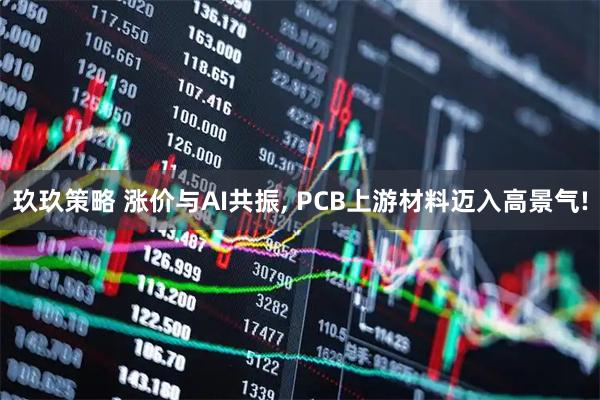玖玖策略 涨价与AI共振, PCB上游材料迈入高景气!